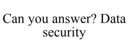 CAN YOU ANSWER? DATA SECURITY trademark