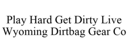 PLAY HARD GET DIRTY LIVE WYOMING DIRTBAG GEAR CO trademark