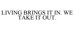 LIVING BRINGS IT IN. WE TAKE IT OUT. trademark