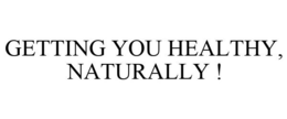 GETTING YOU HEALTHY, NATURALLY ! trademark