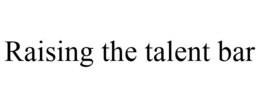 RAISING THE TALENT BAR trademark