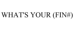 WHAT'S YOUR (FIN#) trademark
