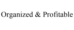 ORGANIZED & PROFITABLE trademark
