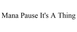 MANA PAUSE IT'S A THING trademark