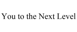 YOU TO THE NEXT LEVEL trademark
