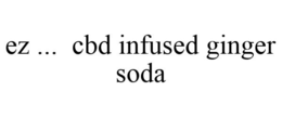 EZ ... CBD INFUSED GINGER SODA trademark