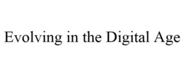 EVOLVING IN THE DIGITAL AGE trademark