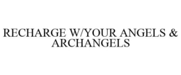 RECHARGE W/YOUR ANGELS & ARCHANGELS trademark