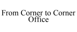 FROM CORNER TO CORNER OFFICE trademark