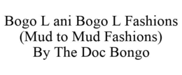 BOGO L ANI BOGO L FASHIONS (MUD TO MUD FASHIONS) BY THE DOC BONGO trademark