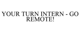 YOUR TURN INTERN - GO REMOTE! trademark