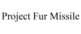 PROJECT FUR MISSILE trademark