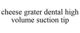 CHEESE GRATER DENTAL HIGH VOLUME SUCTION TIP trademark