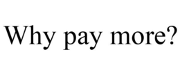 WHY PAY MORE? trademark
