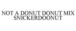 NOT A DONUT DONUT MIX SNICKERDOONUT trademark