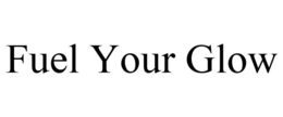 FUEL YOUR GLOW trademark