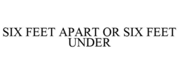 SIX FEET APART OR SIX FEET UNDER trademark