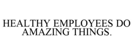 HEALTHY EMPLOYEES DO AMAZING THINGS. trademark