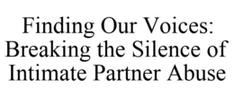 FINDING OUR VOICES: BREAKING THE SILENCE OF INTIMATE PARTNER ABUSE trademark