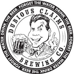 DUBIOUS CLAIMS BREWING CO. EXCELSIOR SPRINGS, MO FORGET THE WATER DRINK THE BEER. trademark