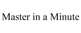 MASTER IN A MINUTE trademark