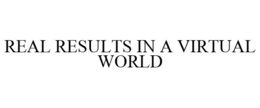 REAL RESULTS IN A VIRTUAL WORLD trademark