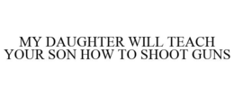 MY DAUGHTER WILL TEACH YOUR SON HOW TO SHOOT GUNS trademark