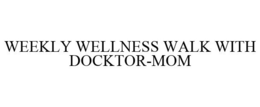 WEEKLY WELLNESS WALK WITH DOCKTOR-MOM trademark