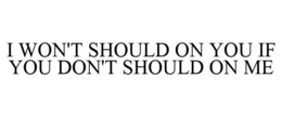 I WON'T SHOULD ON YOU IF YOU DON'T SHOULD ON ME trademark