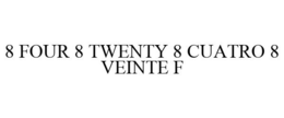 8 FOUR 8 TWENTY 8 CUATRO 8 VEINTE F trademark