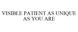 VISIBLE PATIENT AS UNIQUE AS YOU ARE trademark