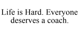 LIFE IS HARD. EVERYONE DESERVES A COACH. trademark