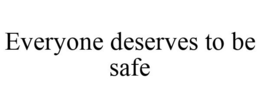 EVERYONE DESERVES TO BE SAFE trademark