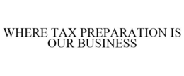 WHERE TAX PREPARATION IS OUR BUSINESS trademark