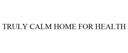 TRULY CALM HOME FOR HEALTH trademark