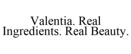 VALENTIA. REAL INGREDIENTS. REAL BEAUTY. trademark