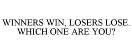 WINNERS WIN, LOSERS LOSE. WHICH ONE ARE YOU? trademark