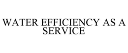 WATER EFFICIENCY AS A SERVICE trademark