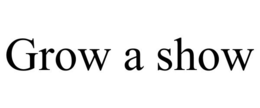 GROW A SHOW trademark