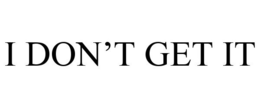 I DON'T GET IT trademark