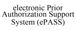ELECTRONIC PRIOR AUTHORIZATION SUPPORT SYSTEM (EPASS) trademark
