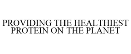 PROVIDING THE HEALTHIEST PROTEIN ON THE PLANET trademark