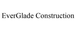 EVERGLADE CONSTRUCTION trademark