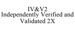 IV&V2 INDEPENDENTLY VERIFIED AND VALIDATED 2X trademark