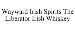WAYWARD IRISH SPIRITS THE LIBERATOR IRISH WHISKEY trademark