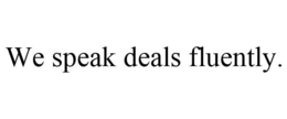 WE SPEAK DEALS FLUENTLY. trademark