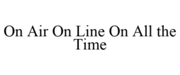 ON AIR ON LINE ON ALL THE TIME trademark