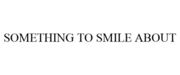 SOMETHING TO SMILE ABOUT trademark
