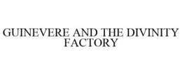 GUINEVERE AND THE DIVINITY FACTORY trademark