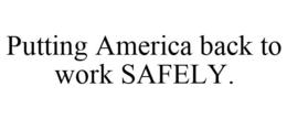PUTTING AMERICA BACK TO WORK SAFELY. trademark